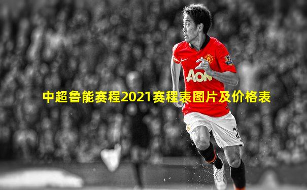 中超鲁能赛程2021赛程表图片及价格表