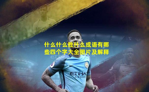什么什么胜什么成语有哪些四个字大全图片及解释
