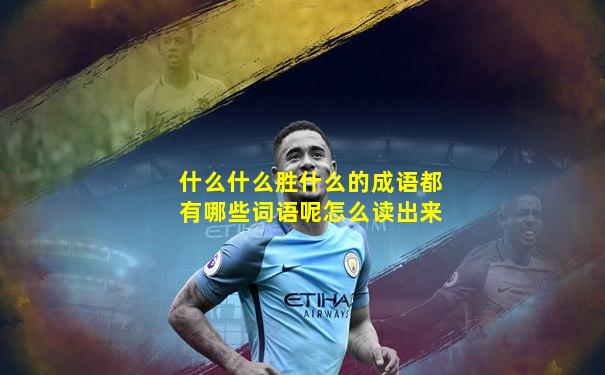 什么什么胜什么的成语都有哪些词语呢怎么读出来