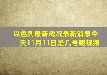 以色列最新战况最新消息今天11月11日是几号呢视频
