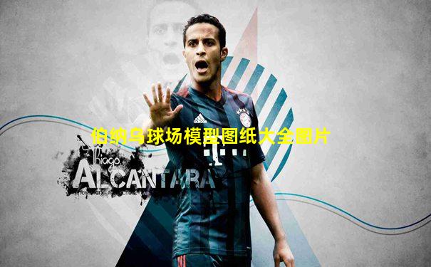 伯纳乌球场模型图纸大全图片