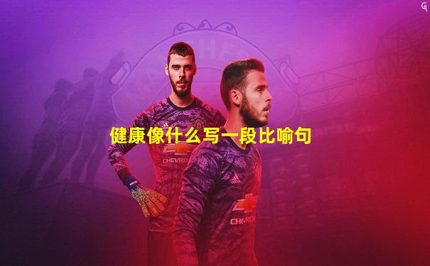 健康像什么写一段比喻句
