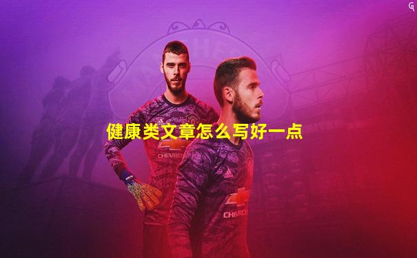 健康类文章怎么写好一点