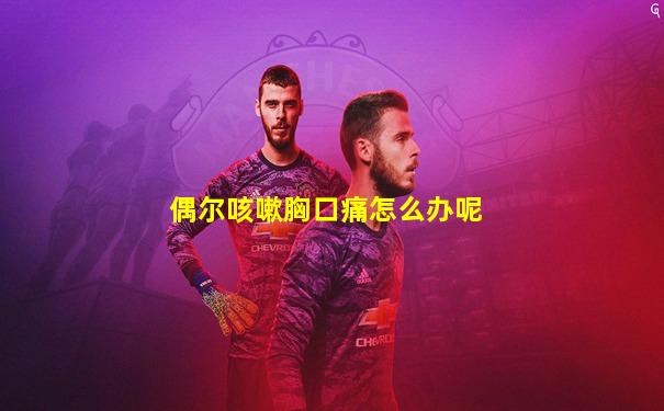 偶尔咳嗽胸口痛怎么办呢