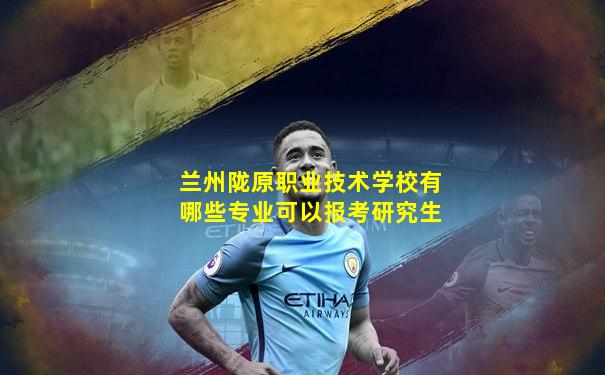 兰州陇原职业技术学校有哪些专业可以报考研究生