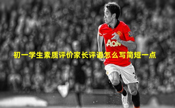 初一学生素质评价家长评语怎么写简短一点