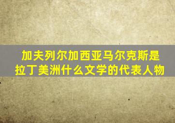 加夫列尔加西亚马尔克斯是拉丁美洲什么文学的代表人物