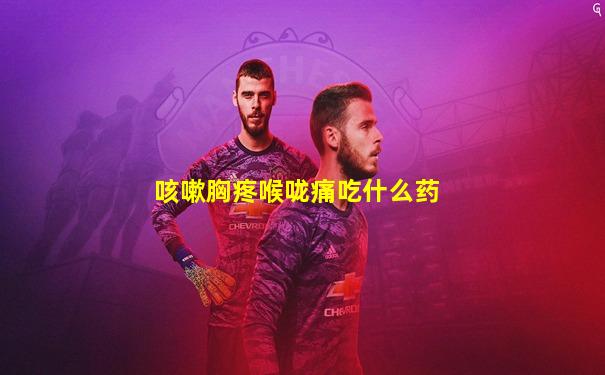 咳嗽胸疼喉咙痛吃什么药