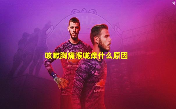 咳嗽胸痛喉咙痒什么原因