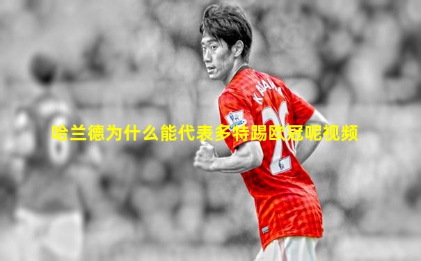 哈兰德为什么能代表多特踢欧冠呢视频