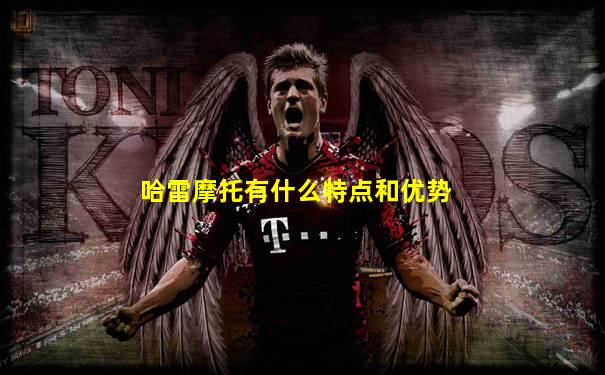 哈雷摩托有什么特点和优势