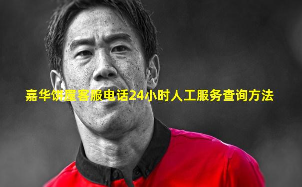 嘉华饼屋客服电话24小时人工服务查询方法