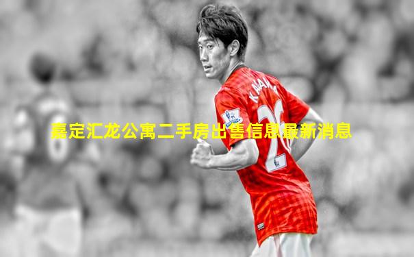 嘉定汇龙公寓二手房出售信息最新消息