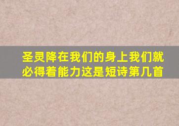 圣灵降在我们的身上我们就必得着能力这是短诗第几首