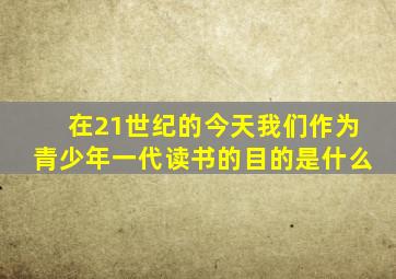 在21世纪的今天我们作为青少年一代读书的目的是什么