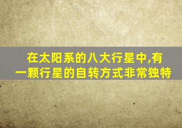 在太阳系的八大行星中,有一颗行星的自转方式非常独特