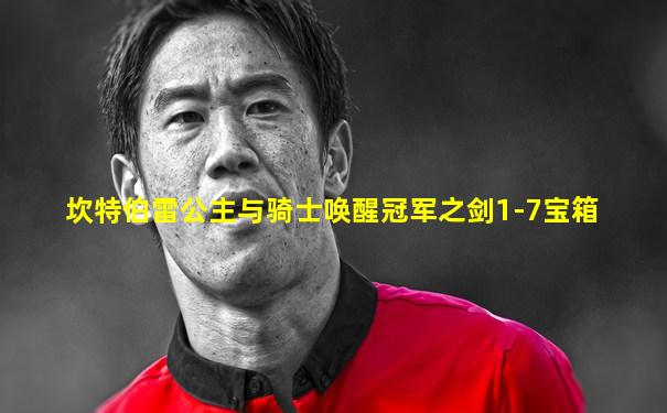 坎特伯雷公主与骑士唤醒冠军之剑1-7宝箱