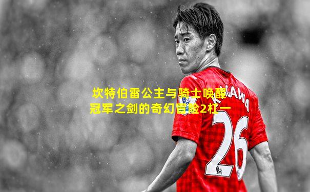 坎特伯雷公主与骑士唤醒冠军之剑的奇幻冒险2杠一