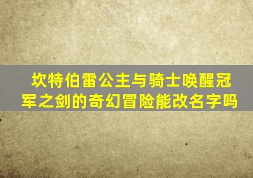 坎特伯雷公主与骑士唤醒冠军之剑的奇幻冒险能改名字吗