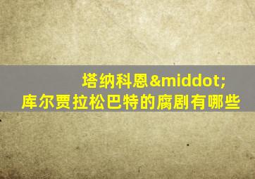 塔纳科恩·库尔贾拉松巴特的腐剧有哪些