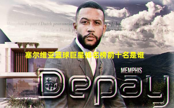 塞尔维亚篮球巨星排名榜前十名是谁