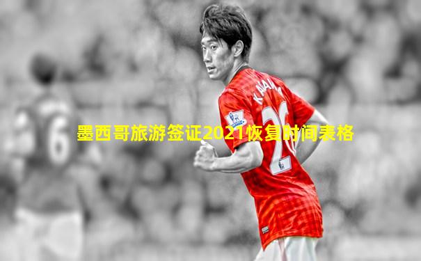 墨西哥旅游签证2021恢复时间表格