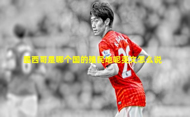 墨西哥是哪个国的殖民地呢英文怎么说