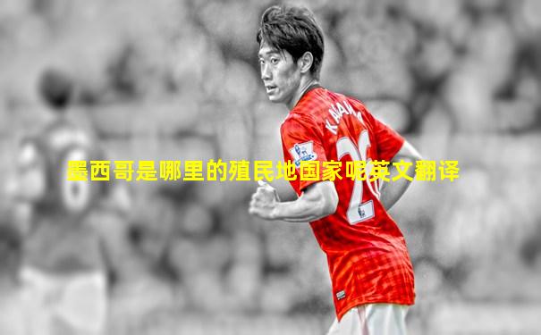 墨西哥是哪里的殖民地国家呢英文翻译