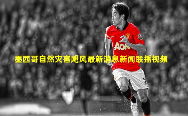 墨西哥自然灾害飓风最新消息新闻联播视频