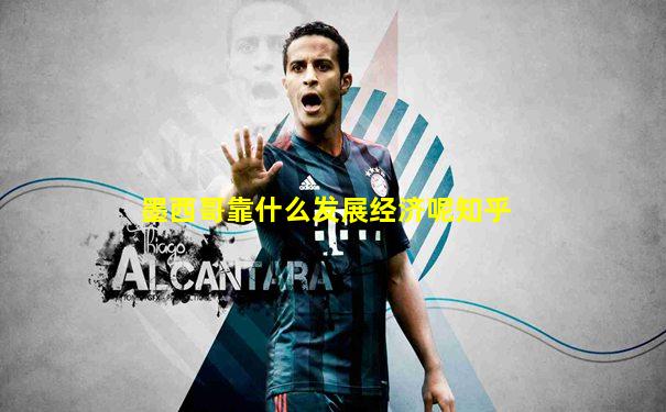 墨西哥靠什么发展经济呢知乎