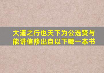 大道之行也天下为公选贤与能讲信修出自以下哪一本书