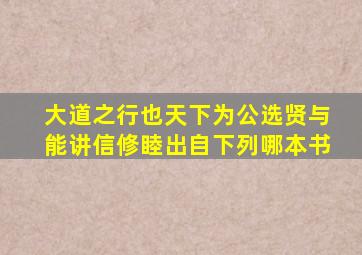 大道之行也天下为公选贤与能讲信修睦出自下列哪本书