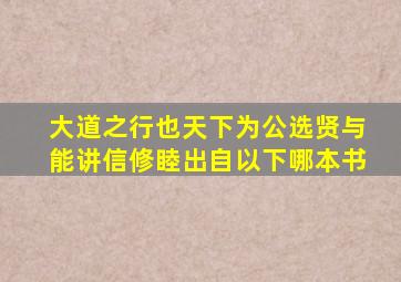 大道之行也天下为公选贤与能讲信修睦出自以下哪本书