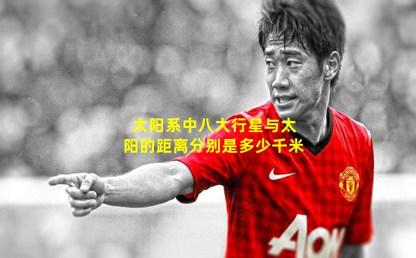 太阳系中八大行星与太阳的距离分别是多少千米