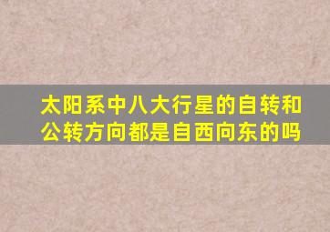 太阳系中八大行星的自转和公转方向都是自西向东的吗