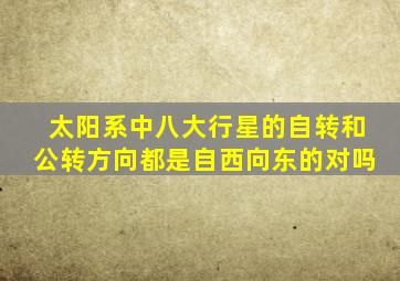 太阳系中八大行星的自转和公转方向都是自西向东的对吗