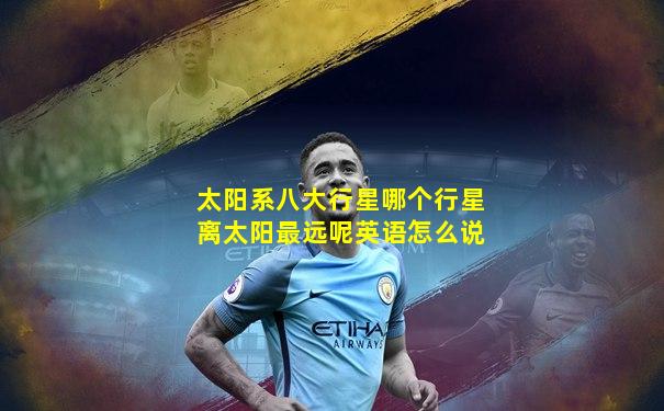 太阳系八大行星哪个行星离太阳最远呢英语怎么说