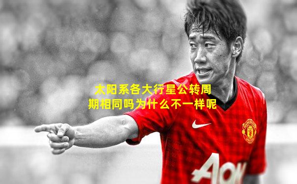 太阳系各大行星公转周期相同吗为什么不一样呢
