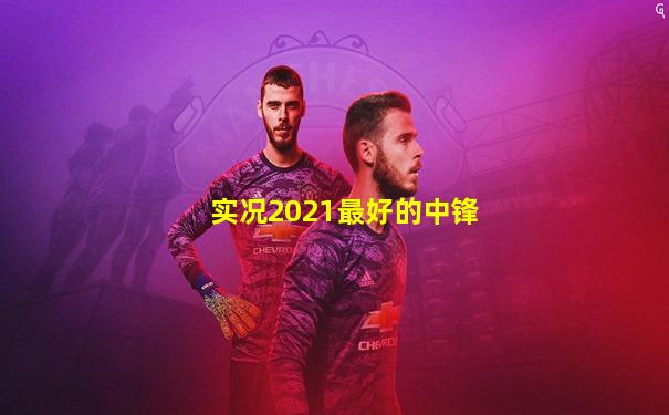实况2021最好的中锋