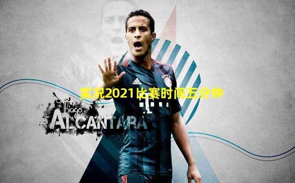 实况2021比赛时间五分钟
