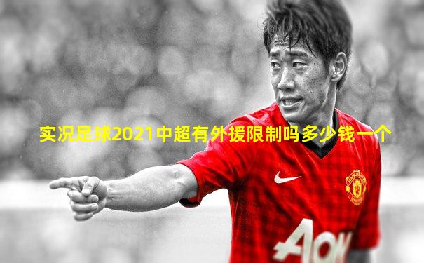 实况足球2021中超有外援限制吗多少钱一个