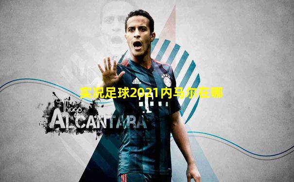 实况足球2021内马尔在哪