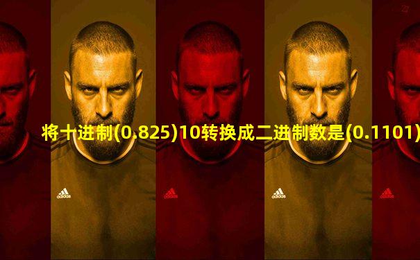 将十进制(0.825)10转换成二进制数是(0.1101)2
