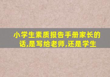 小学生素质报告手册家长的话,是写给老师,还是学生
