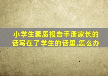 小学生素质报告手册家长的话写在了学生的话里,怎么办