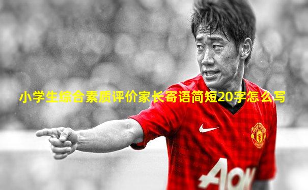 小学生综合素质评价家长寄语简短20字怎么写