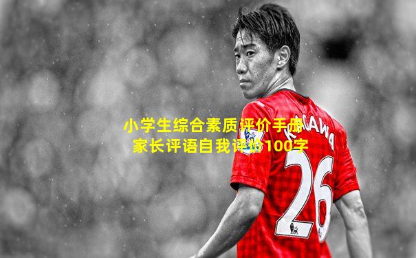 小学生综合素质评价手册家长评语自我评价100字
