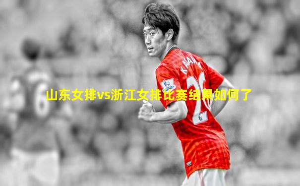 山东女排vs浙江女排比赛结果如何了
