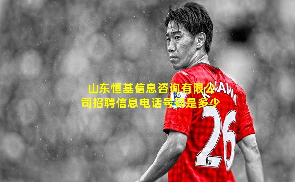 山东恒基信息咨询有限公司招聘信息电话号码是多少
