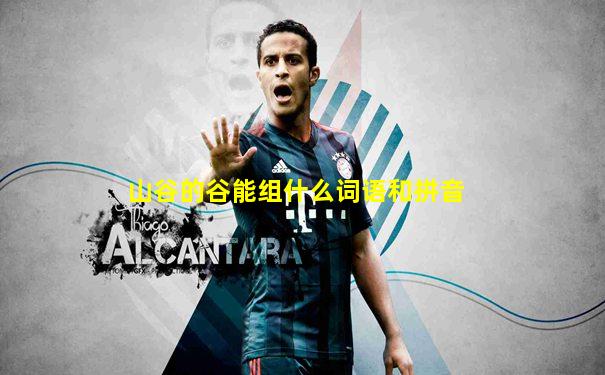 山谷的谷能组什么词语和拼音
